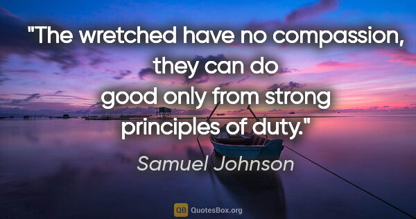 Samuel Johnson quote: "The wretched have no compassion, they can do good only from..."