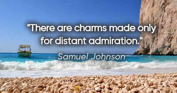 Samuel Johnson quote: "There are charms made only for distant admiration."