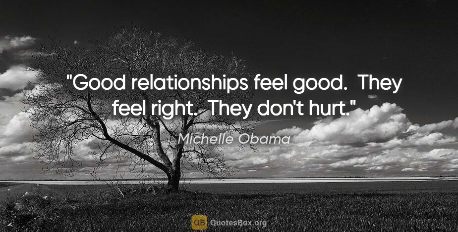 Michelle Obama quote: "Good relationships feel good.  They feel right.  They don't hurt."