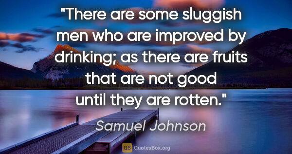 Samuel Johnson quote: "There are some sluggish men who are improved by drinking; as..."