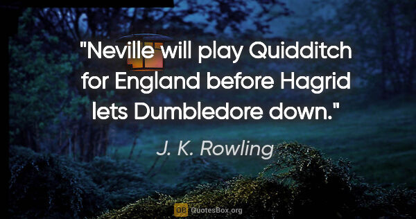 J. K. Rowling quote: "Neville will play Quidditch for England before Hagrid lets..."