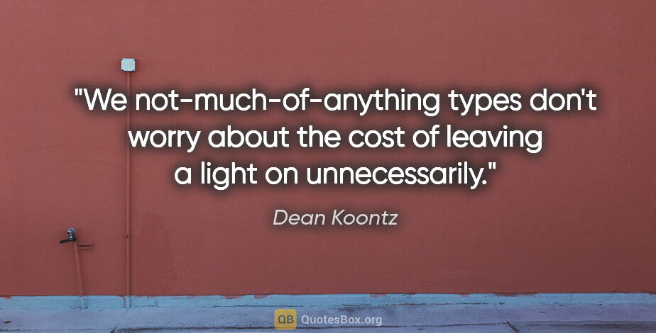 Dean Koontz quote: "We not-much-of-anything types don't worry about the cost of..."