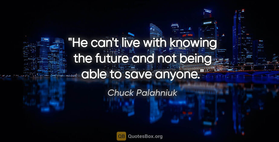 Chuck Palahniuk quote: "He can't live with knowing the future and not being able to..."