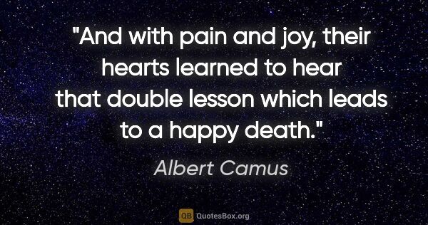 Albert Camus quote: "And with pain and joy, their hearts learned to hear that..."