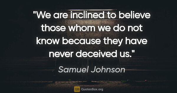 Samuel Johnson quote: "We are inclined to believe those whom we do not know because..."