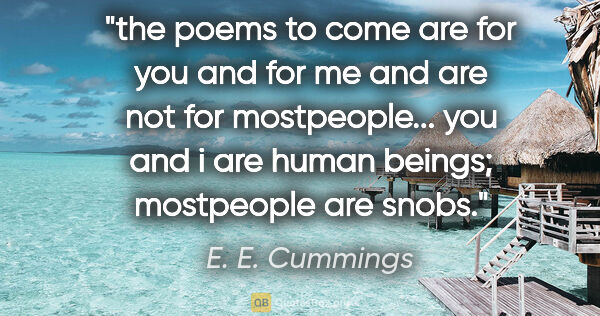 E. E. Cummings quote: "the poems to come are for you and for me and are not for..."