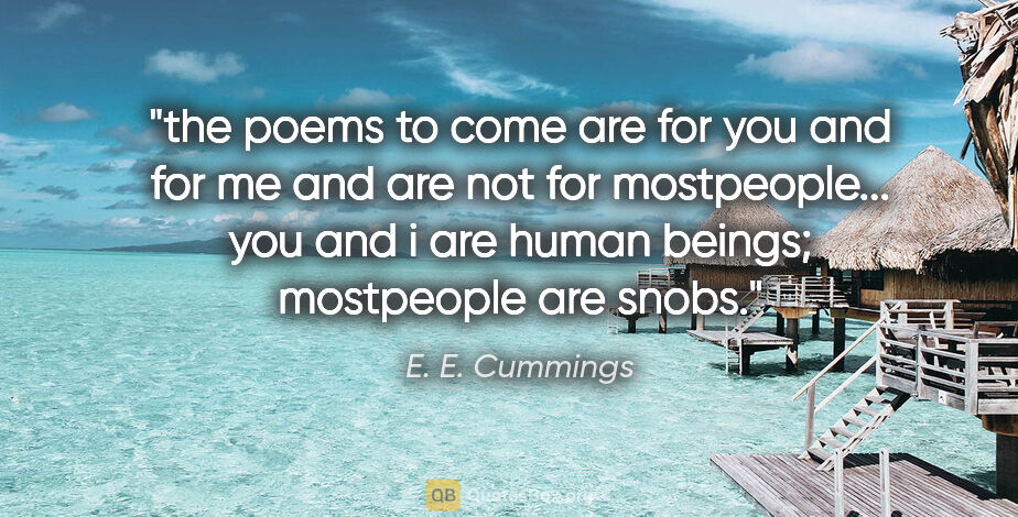 E. E. Cummings quote: "the poems to come are for you and for me and are not for..."