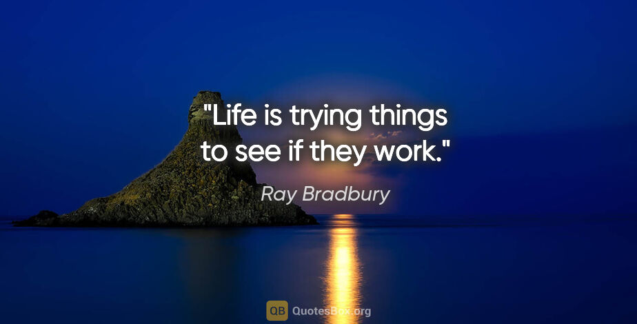 Ray Bradbury quote: "Life is trying things to see if they work."