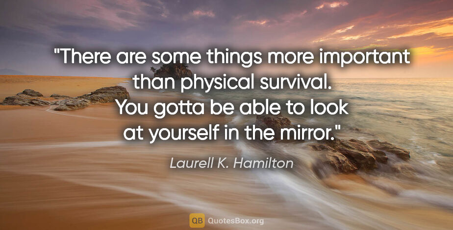 Laurell K. Hamilton quote: "There are some things more important than physical survival...."