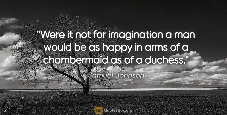 Samuel Johnson quote: "Were it not for imagination a man would be as happy in arms of..."
