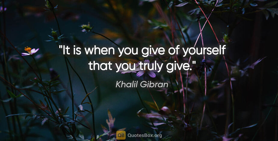 Khalil Gibran quote: "It is when you give of yourself that you truly give."