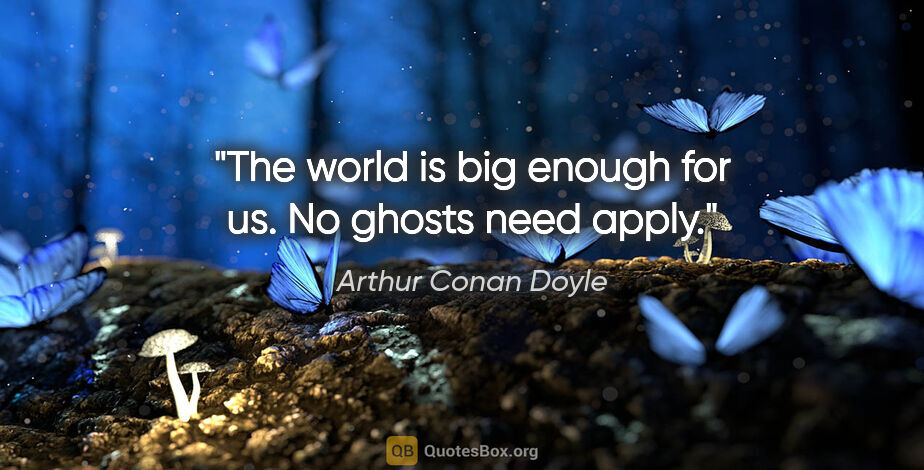 Arthur Conan Doyle quote: "The world is big enough for us. No ghosts need apply."