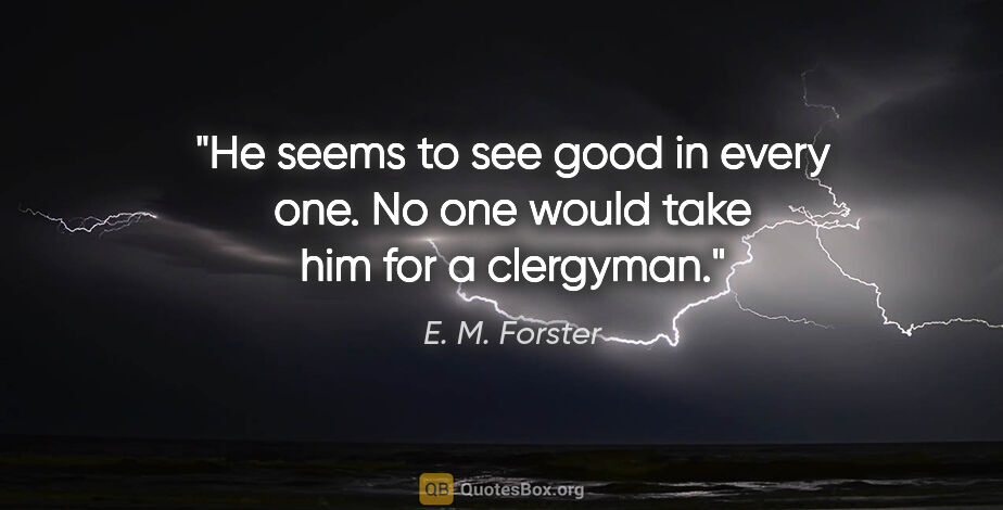 E. M. Forster quote: "He seems to see good in every one. No one would take him for a..."