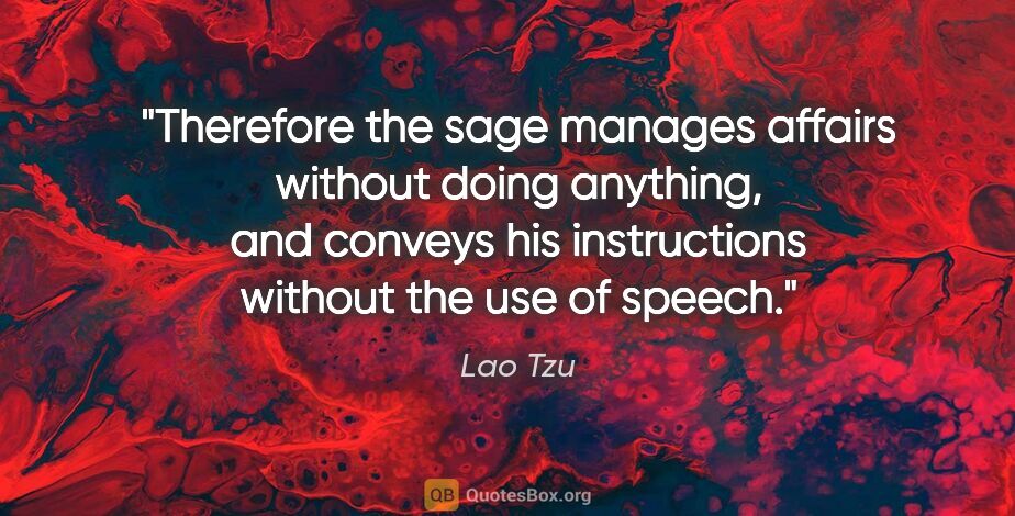 Lao Tzu quote: "Therefore the sage manages affairs without doing anything, and..."