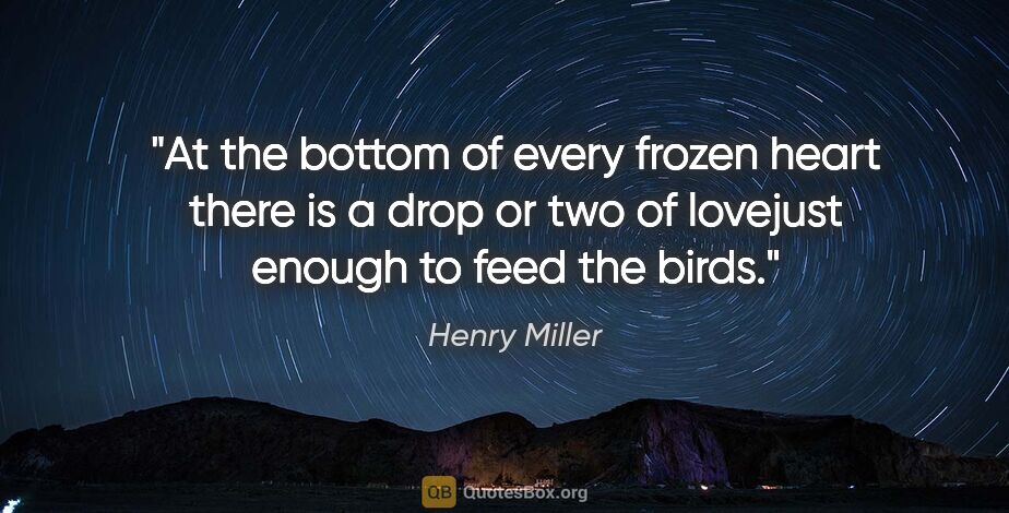 Henry Miller quote: "At the bottom of every frozen heart there is a drop or two of..."