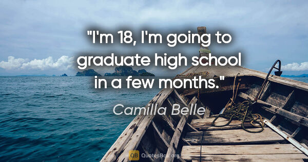 Camilla Belle quote: "I'm 18, I'm going to graduate high school in a few months."