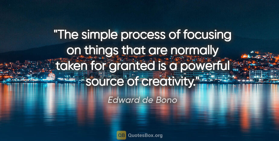 Edward de Bono quote: "The simple process of focusing on things that are normally..."