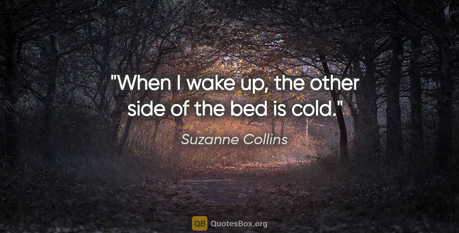 Suzanne Collins quote: "When I wake up, the other side of the bed is cold."