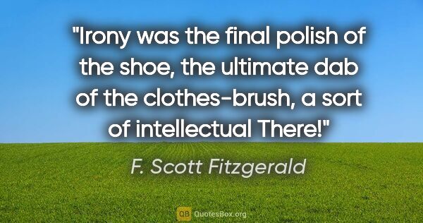 F. Scott Fitzgerald quote: "Irony was the final polish of the shoe, the ultimate dab of..."