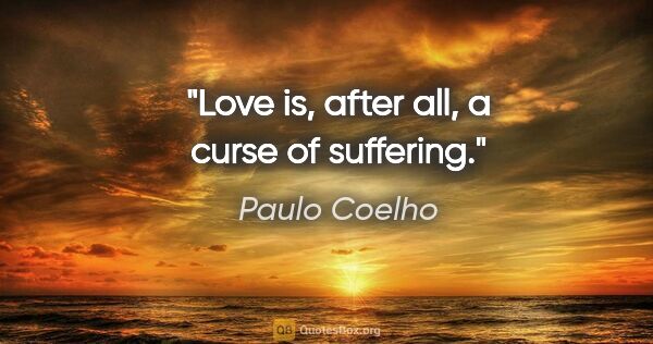 Paulo Coelho quote: "Love is, after all, a curse of suffering."