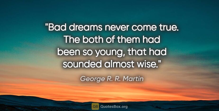 George R. R. Martin quote: "Bad dreams never come true. The both of them had been so..."