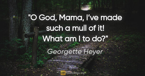 Georgette Heyer quote: "O God, Mama, I’ve made such a mull of it! What am I to do?"