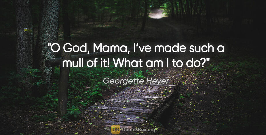 Georgette Heyer quote: "O God, Mama, I’ve made such a mull of it! What am I to do?"
