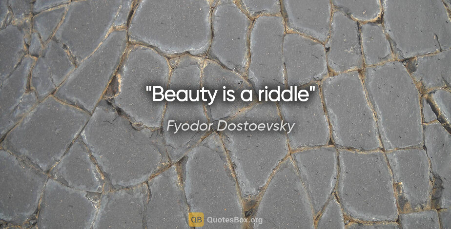 Fyodor Dostoevsky quote: "Beauty is a riddle"