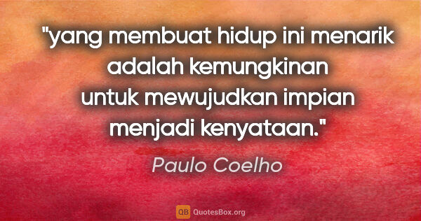 Paulo Coelho quote: "yang membuat hidup ini menarik adalah kemungkinan untuk..."