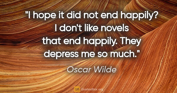 Oscar Wilde quote: "I hope it did not end happily? I don't like novels that end..."
