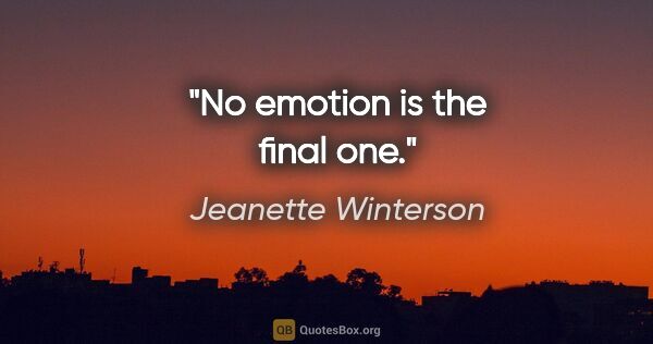 Jeanette Winterson quote: "No emotion is the final one."