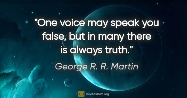 George R. R. Martin quote: "One voice may speak you false, but in many there is always truth."