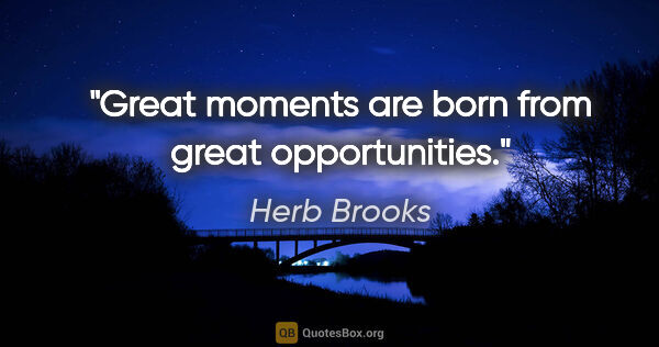 Herb Brooks quote: "Great moments are born from great opportunities."