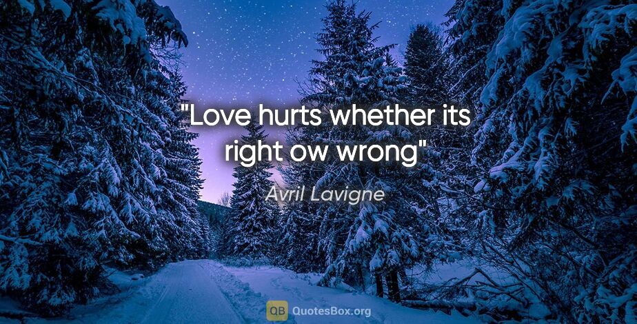 Avril Lavigne quote: "Love hurts whether its right ow wrong"