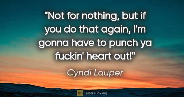 Cyndi Lauper quote: "Not for nothing, but if you do that again, I'm gonna have to..."