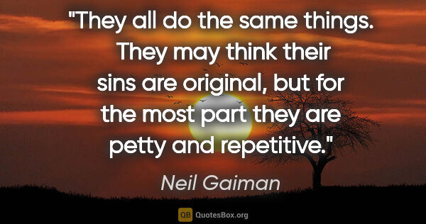 Neil Gaiman quote: "They all do the same things.  They may think their sins are..."