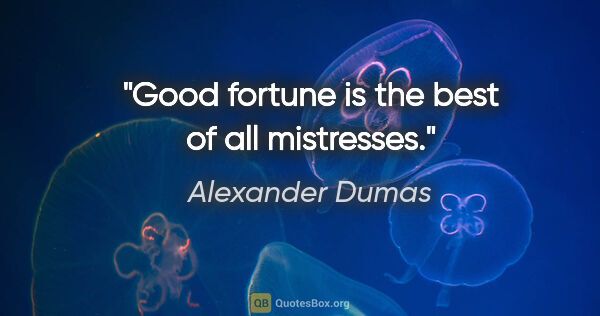 Alexander Dumas quote: "Good fortune is the best of all mistresses."