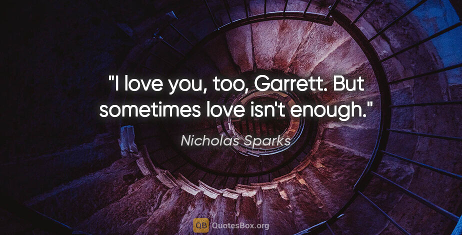 Nicholas Sparks quote: "I love you, too, Garrett. But sometimes love isn't enough."