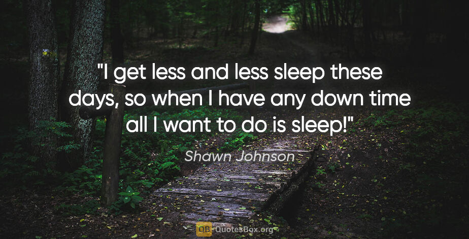 Shawn Johnson quote: "I get less and less sleep these days, so when I have any down..."
