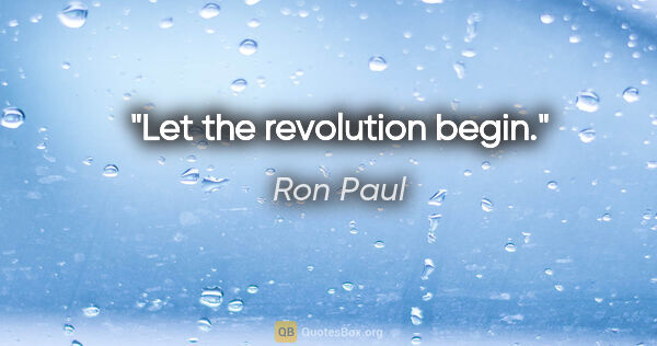 Ron Paul quote: "Let the revolution begin."