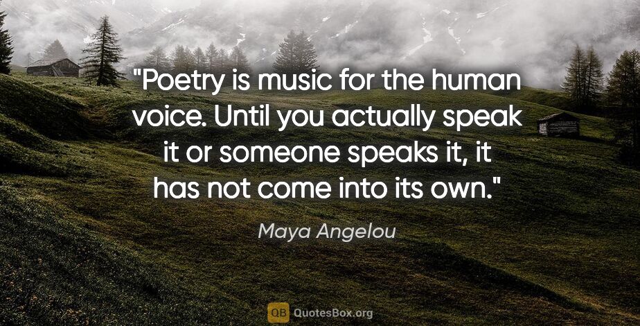 Maya Angelou quote: "Poetry is music for the human voice. Until you actually speak..."