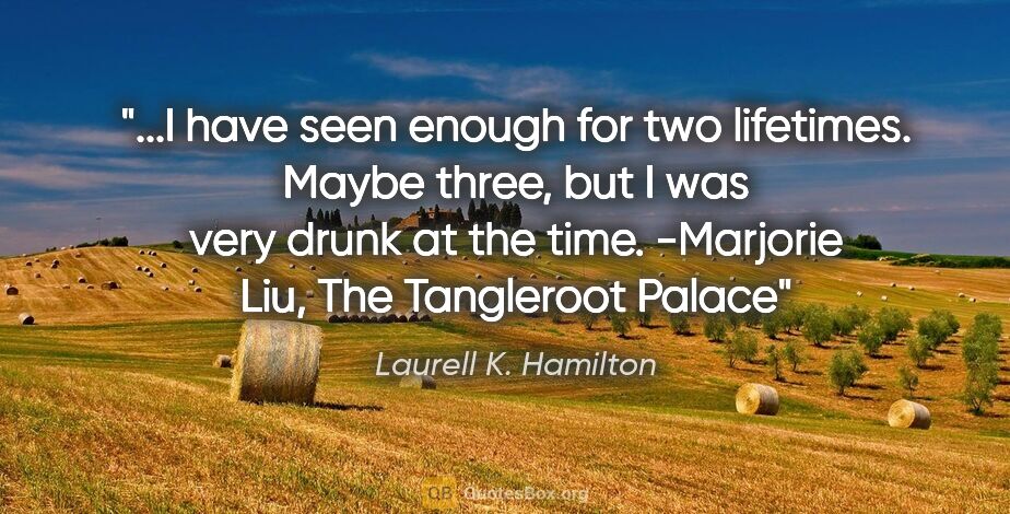 Laurell K. Hamilton quote: "I have seen enough for two lifetimes. Maybe three, but I was..."