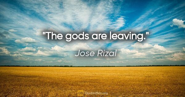 Jose Rizal quote: "The gods are leaving."