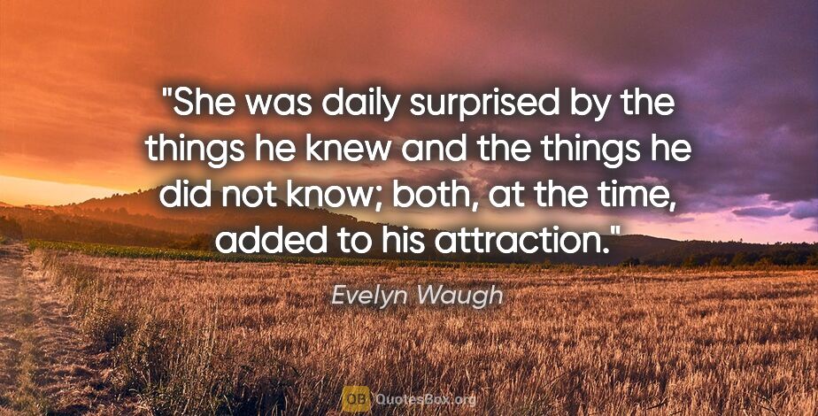 Evelyn Waugh quote: "She was daily surprised by the things he knew and the things..."
