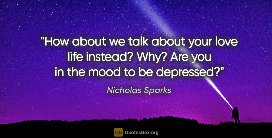 Nicholas Sparks quote: "How about we talk about your love life instead?" "Why? Are you..."