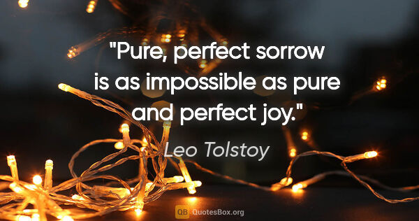 Leo Tolstoy quote: "Pure, perfect sorrow is as impossible as pure and perfect joy."