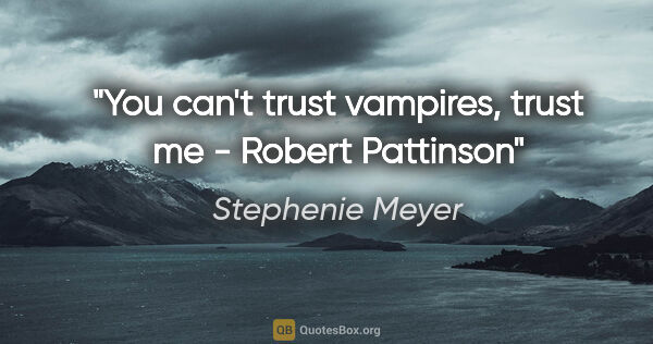 Stephenie Meyer quote: "You can't trust vampires, trust me - Robert Pattinson"
