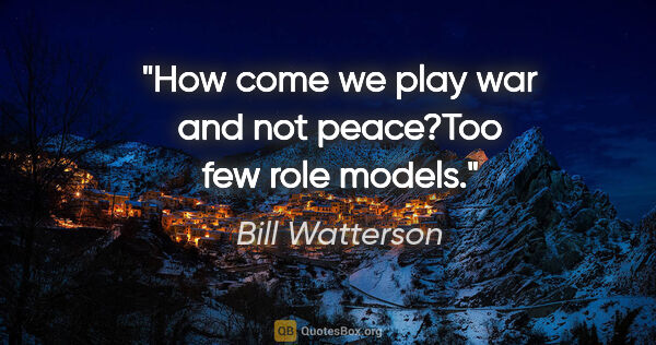 Bill Watterson quote: "How come we play war and not peace?"Too few role models."