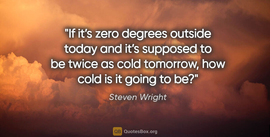 Steven Wright quote: "If it’s zero degrees outside today and it’s supposed to be..."
