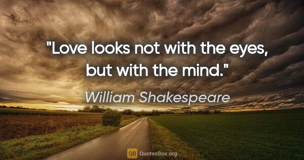 William Shakespeare quote: "Love looks not with the eyes, but with the mind."